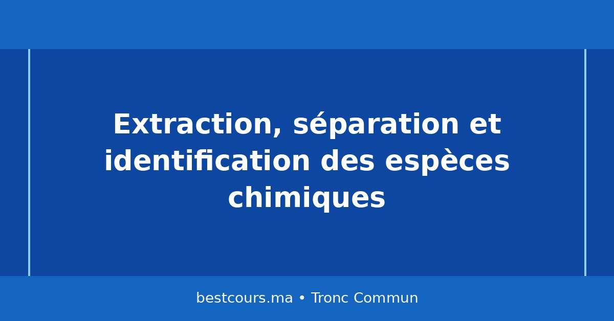 Extraction, séparation et identification des espèces chimiques : cours complet Tronc Commun
