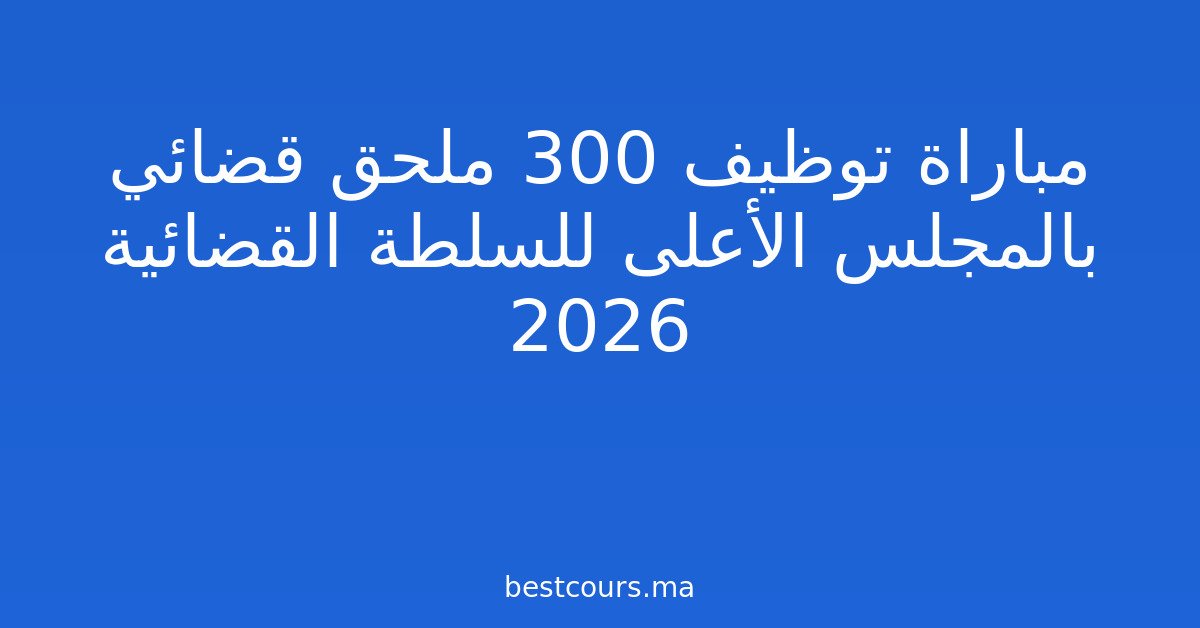 مباراة توظيف 300 ملحق قضائي بالمجلس الأعلى للسلطة القضائية 2026