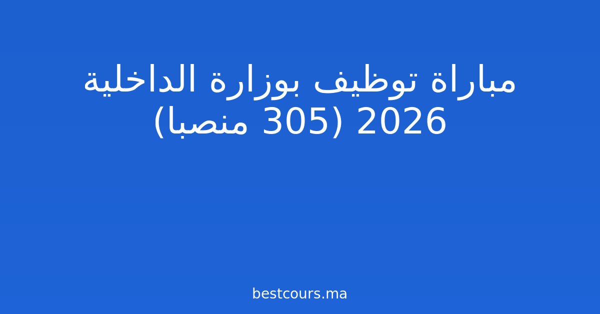 مباراة توظيف بوزارة الداخلية 2026 (305 منصبا)
