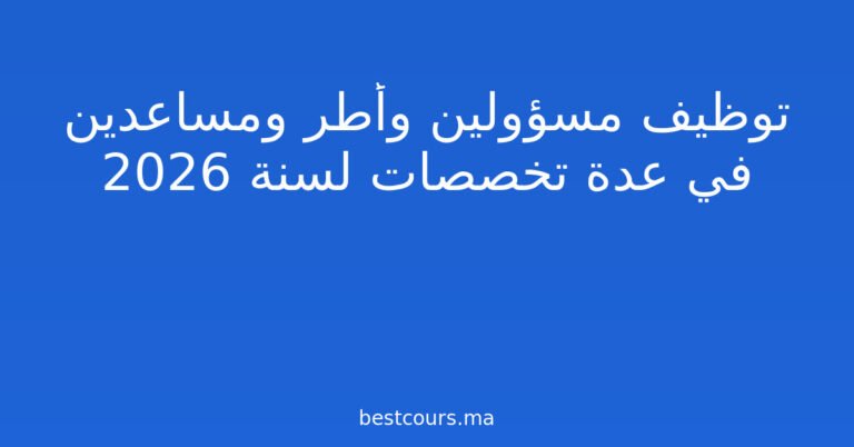 توظيف مسؤولين وأطر ومساعدين في عدة تخصصات لسنة 2026