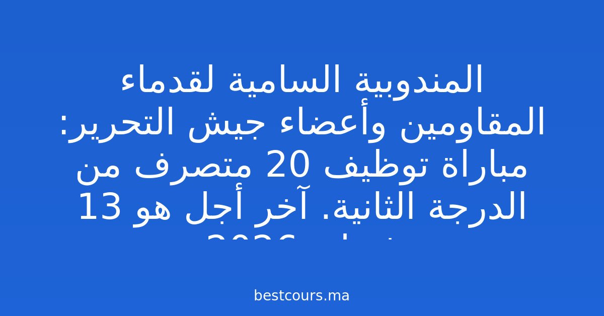 المندوبية السامية لقدماء المقاومين وأعضاء جيش التحرير: مباراة توظيف 20 متصرف من الدرجة الثانية. آخر أجل هو 13 فبراير 2026