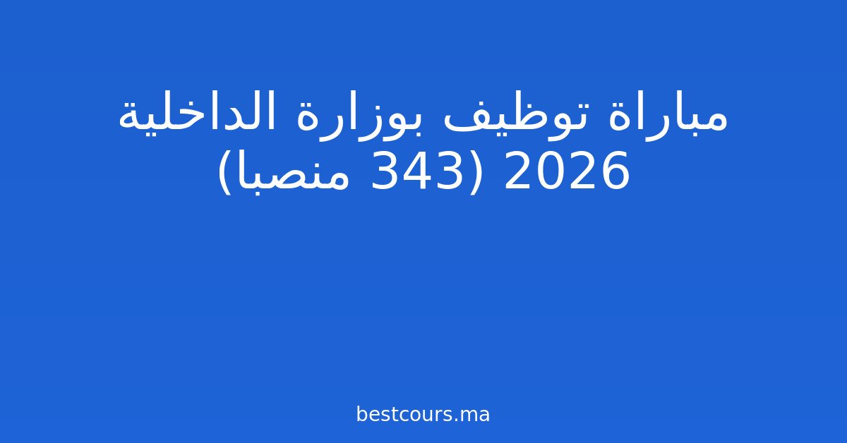 مباراة توظيف بوزارة الداخلية 2026 (343 منصبا)