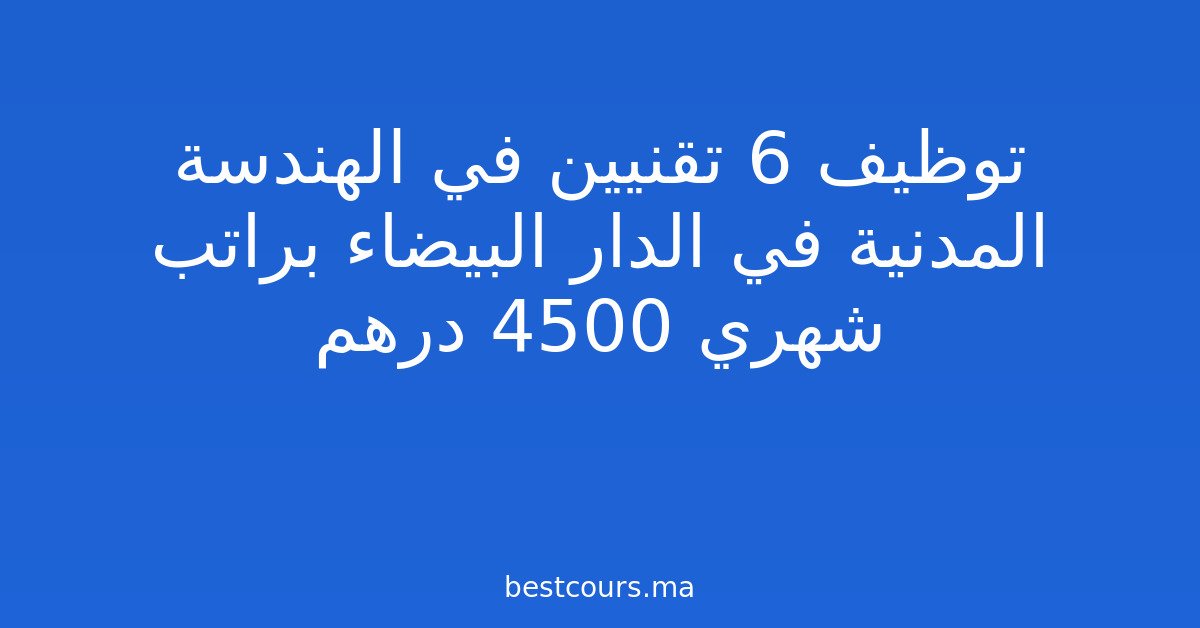 توظيف 6 تقنيين في الهندسة المدنية في الدار البيضاء براتب شهري 4500 درهم