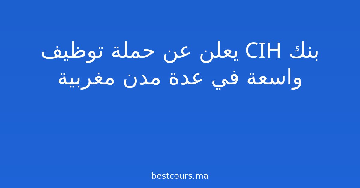 بنك CIH يعلن عن حملة توظيف واسعة في عدة مدن مغربية
