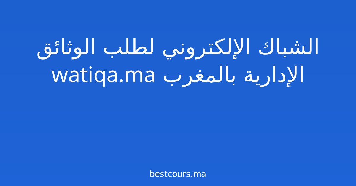 الشباك الإلكتروني لطلب الوثائق الإدارية بالمغرب watiqa.ma