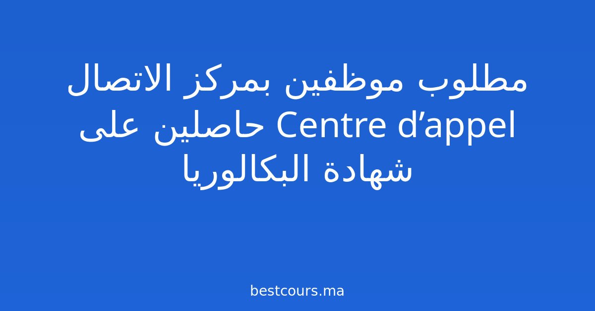 مطلوب موظفين بمركز الاتصال Centre d’appel حاصلين على شهادة البكالوريا