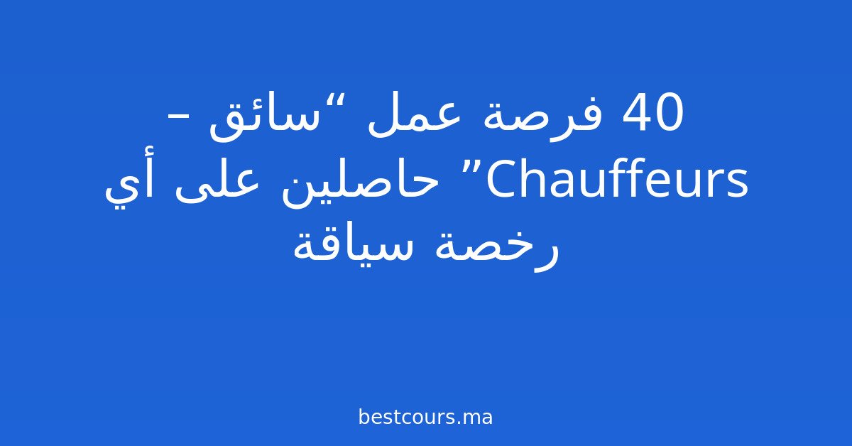 40 فرصة عمل “سائق – Chauffeurs” حاصلين على أي رخصة سياقة