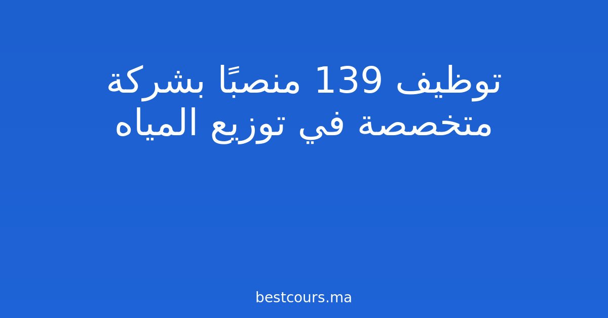 توظيف 139 منصبًا بشركة متخصصة في توزيع المياه