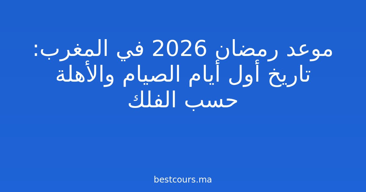 موعد رمضان 2026 في المغرب: تاريخ أول أيام الصيام والأهلة حسب الفلك