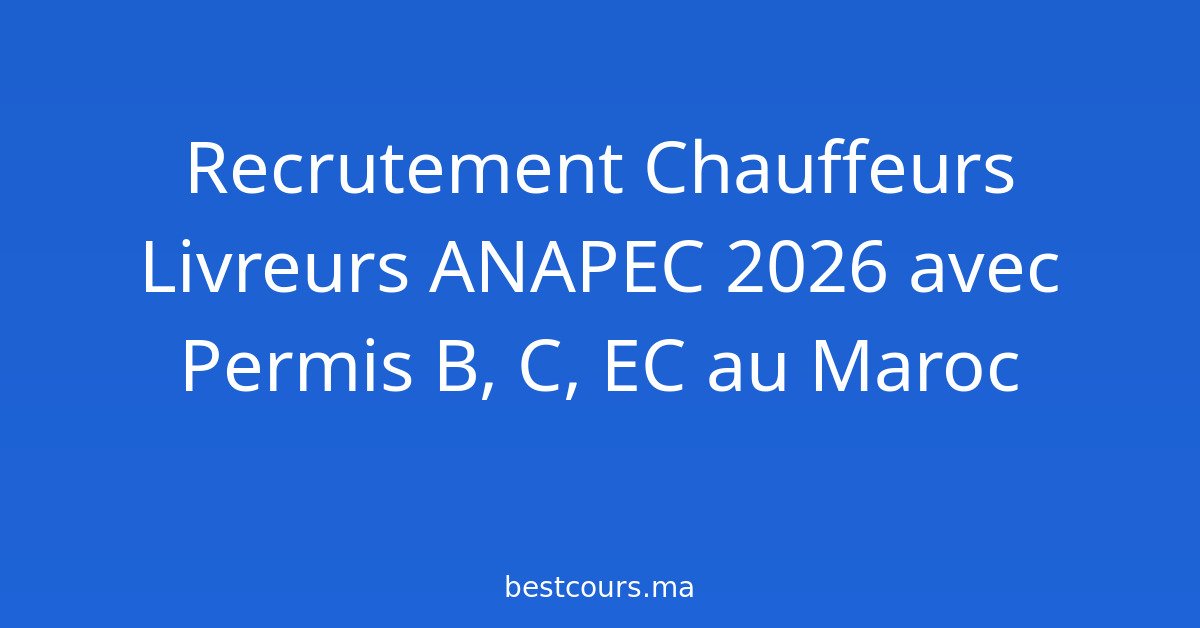 Recrutement Chauffeurs Livreurs ANAPEC 2026 avec Permis B, C, EC au Maroc