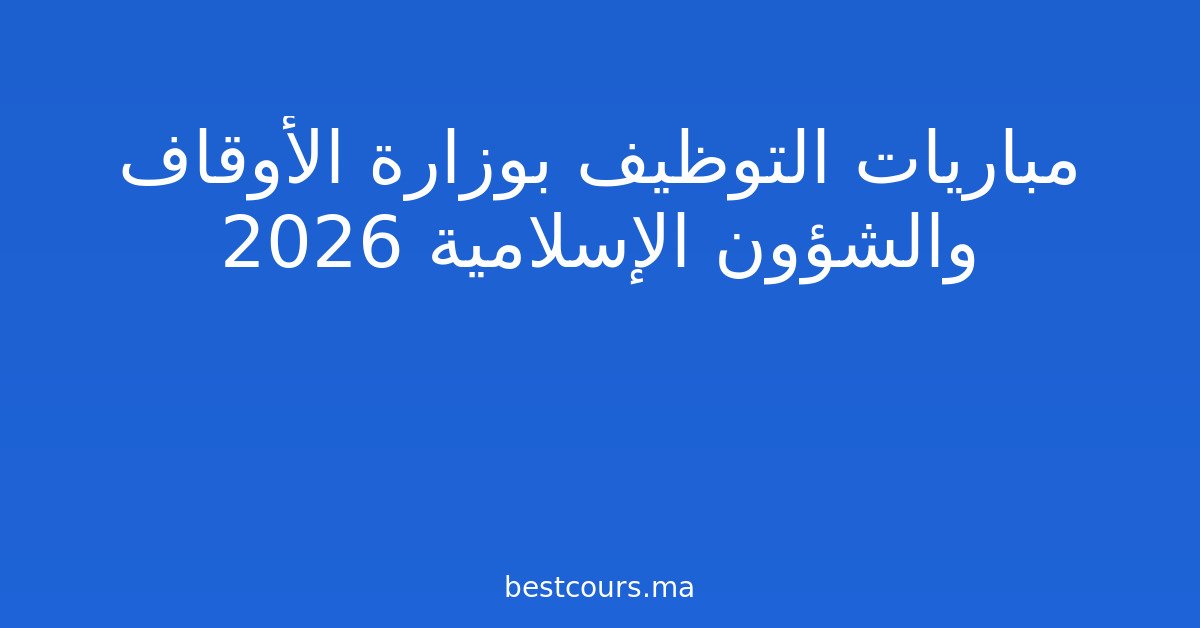 مباريات التوظيف بوزارة الأوقاف والشؤون الإسلامية 2026