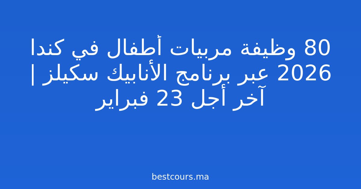 80 وظيفة مربيات أطفال في كندا 2026 عبر برنامج الأنابيك سكيلز | آخر أجل 23 فبراير