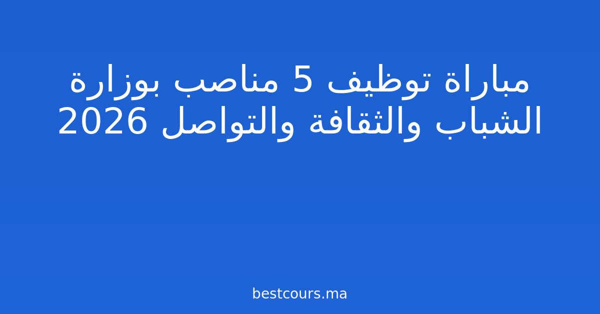 مباراة توظيف 5 مناصب بوزارة الشباب والثقافة والتواصل 2026
