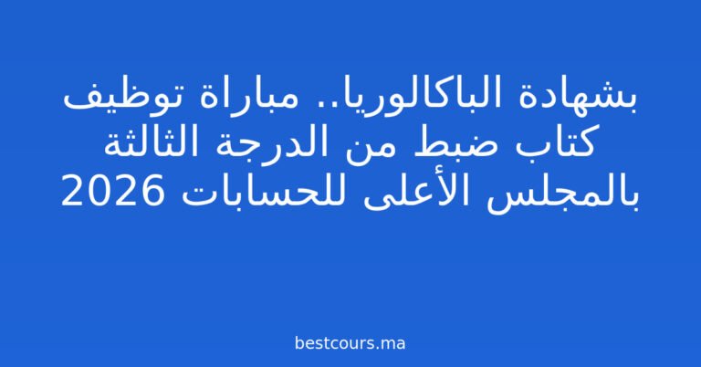 بشهادة الباكالوريا.. مباراة توظيف كتاب ضبط من الدرجة الثالثة بالمجلس الأعلى للحسابات 2026