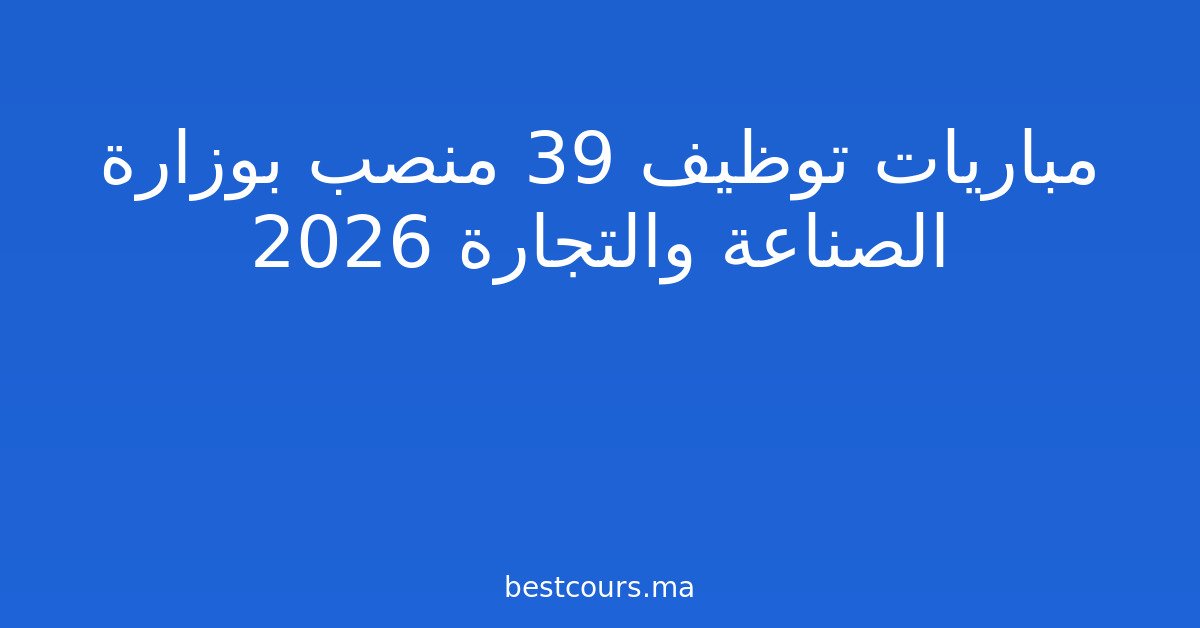 مباريات توظيف 39 منصب بوزارة الصناعة والتجارة 2026