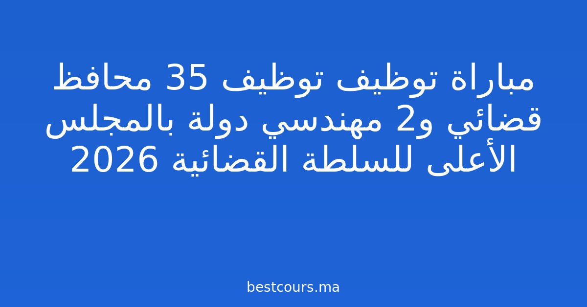 مباراة توظيف توظيف 35 محافظ قضائي و2 مهندسي دولة بالمجلس الأعلى للسلطة القضائية 2026