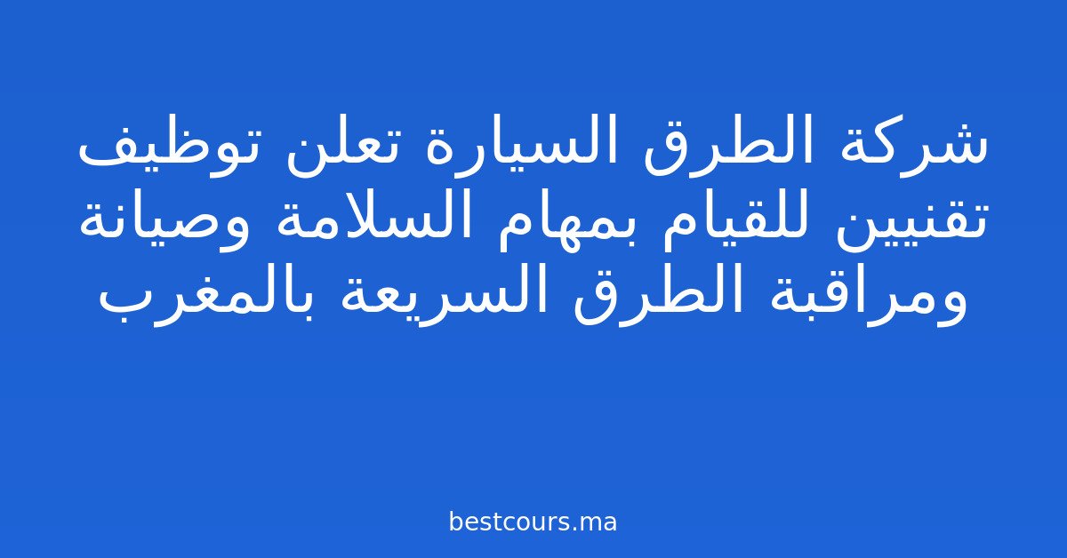 شركة الطرق السيارة تعلن توظيف تقنيين للقيام بمهام السلامة وصيانة ومراقبة الطرق السريعة بالمغرب