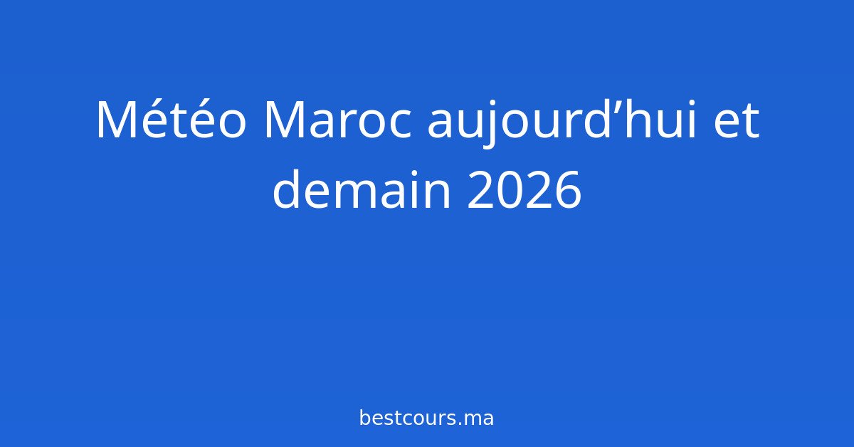Météo Maroc aujourd’hui et demain 2026