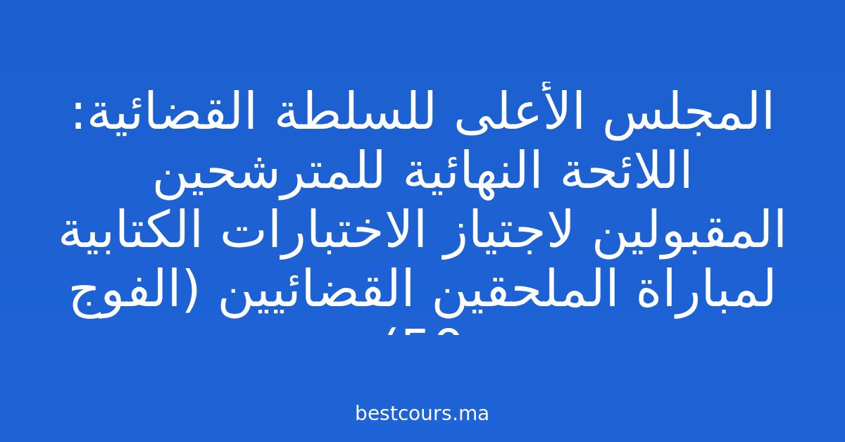 المجلس الأعلى للسلطة القضائية: اللائحة النهائية للمترشحين المقبولين لاجتياز الاختبارات الكتابية لمباراة الملحقين القضائيين (الفوج 50)