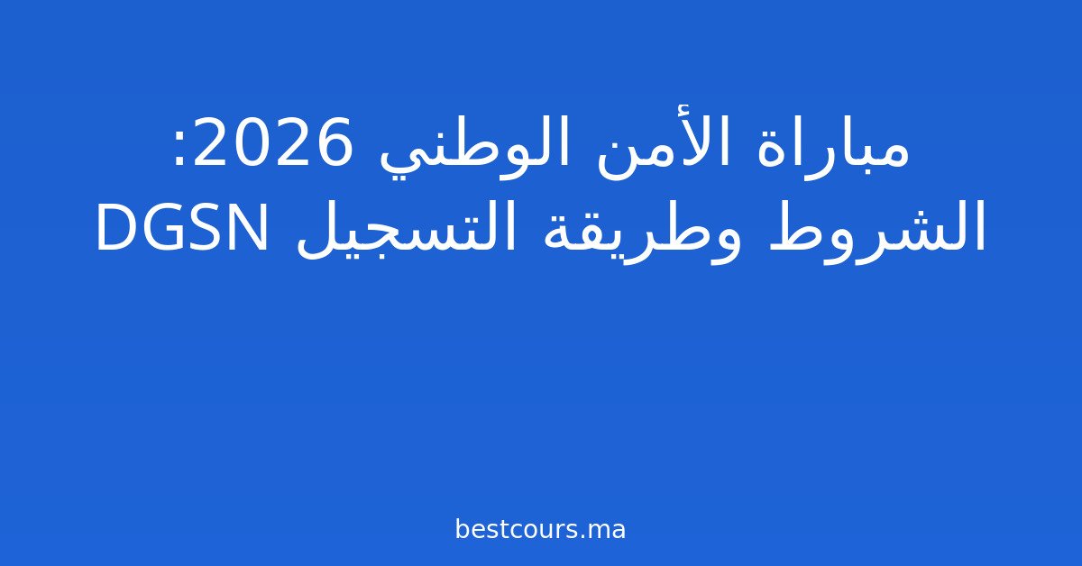 مباراة الأمن الوطني 2026: الشروط وطريقة التسجيل DGSN