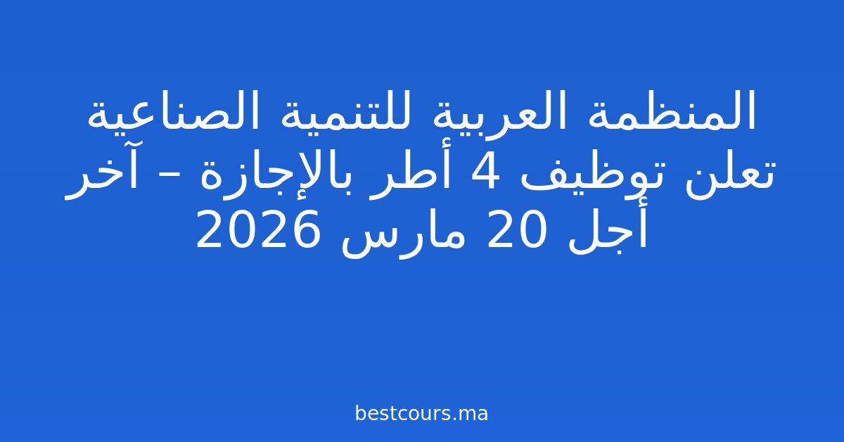 المنظمة العربية للتنمية الصناعية تعلن توظيف 4 أطر بالإجازة – آخر أجل 20 مارس 2026