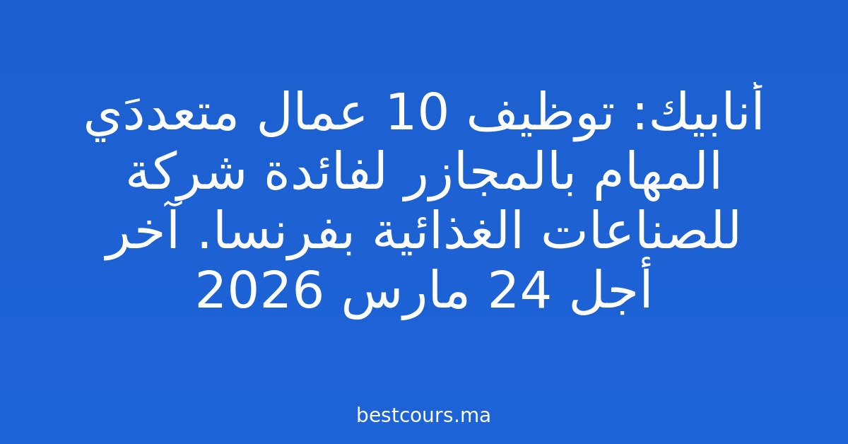 أنابيك: توظيف 10 عمال متعددَي المهام بالمجازر لفائدة شركة للصناعات الغذائية بفرنسا. آخر أجل 24 مارس 2026