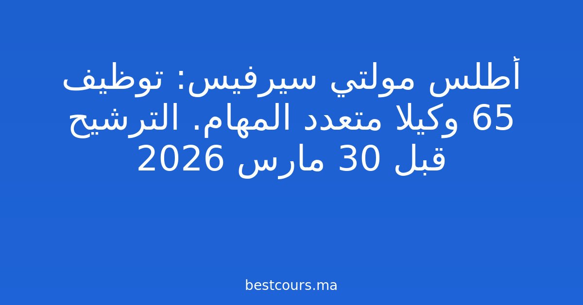 أطلس مولتي سيرفيس: توظيف 65 وكيلا متعدد المهام. الترشيح قبل 30 مارس 2026