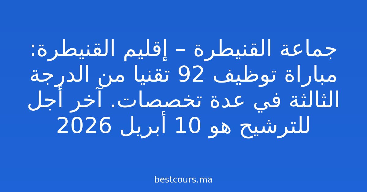 جماعة القنيطرة – إقليم القنيطرة: مباراة توظيف 92 تقنيا من الدرجة الثالثة في عدة تخصصات. آخر أجل للترشيح هو 10 أبريل 2026