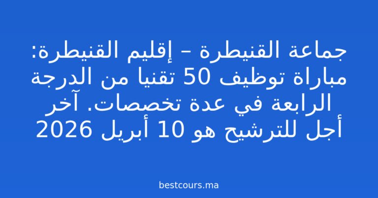 جماعة القنيطرة – إقليم القنيطرة: مباراة توظيف 50 تقنيا من الدرجة الرابعة في عدة تخصصات. آخر أجل للترشيح هو 10 أبريل 2026