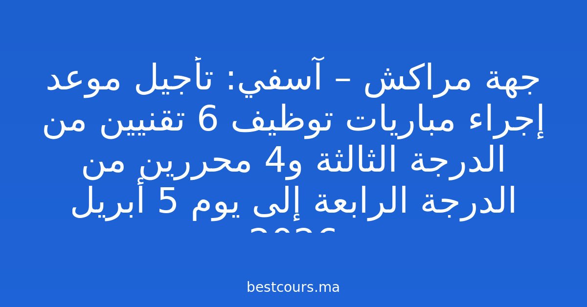 جهة مراكش – آسفي: تأجيل موعد إجراء مباريات توظيف 6 تقنيين من الدرجة الثالثة و4 محررين من الدرجة الرابعة إلى يوم 5 أبريل 2026