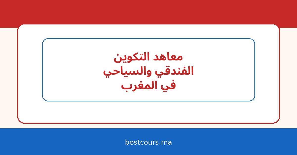 معاهد التكوين الفندقي والسياحي في المغرب: التخصصات، شروط الولوج، وآفاق العمل