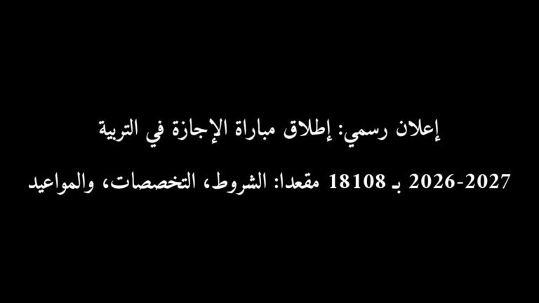 إعلان رسمي: إطلاق مباراة الإجازة في التربية 2026-2027 بـ 18108 مقعداً: الشروط، التخصصات، والمواعيد