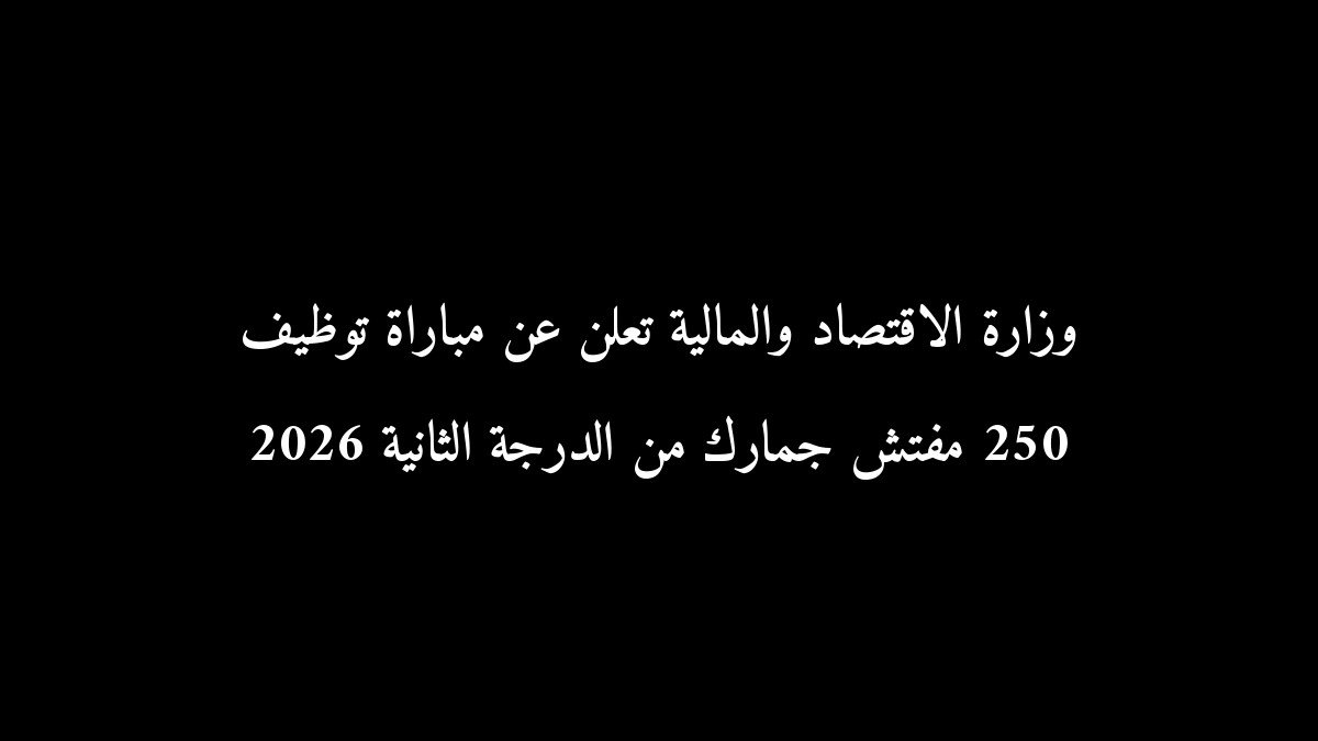وزارة الاقتصاد والمالية تعلن عن مباراة توظيف 250 مفتش جمارك من الدرجة الثانية 2026