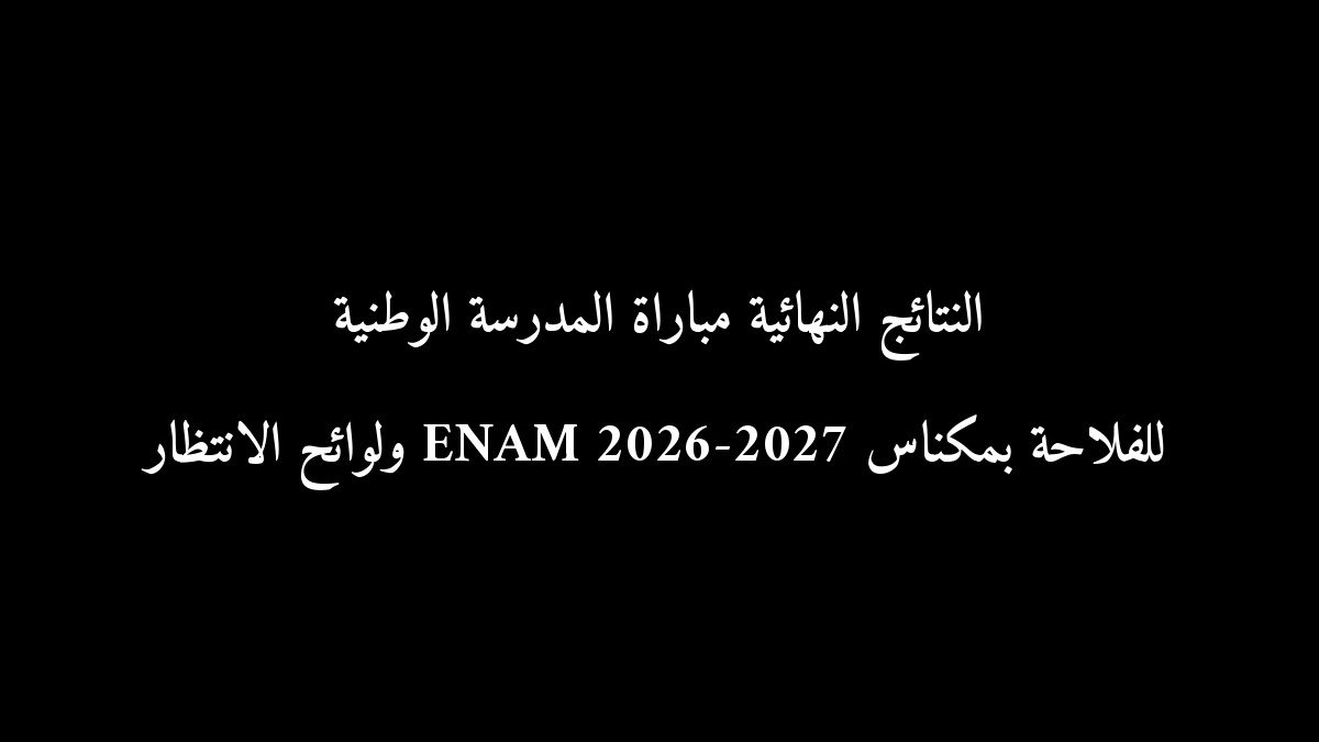 النتائج النهائية مباراة المدرسة الوطنية للفلاحة بمكناس ENAM 2026-2027 ولوائح الانتظار