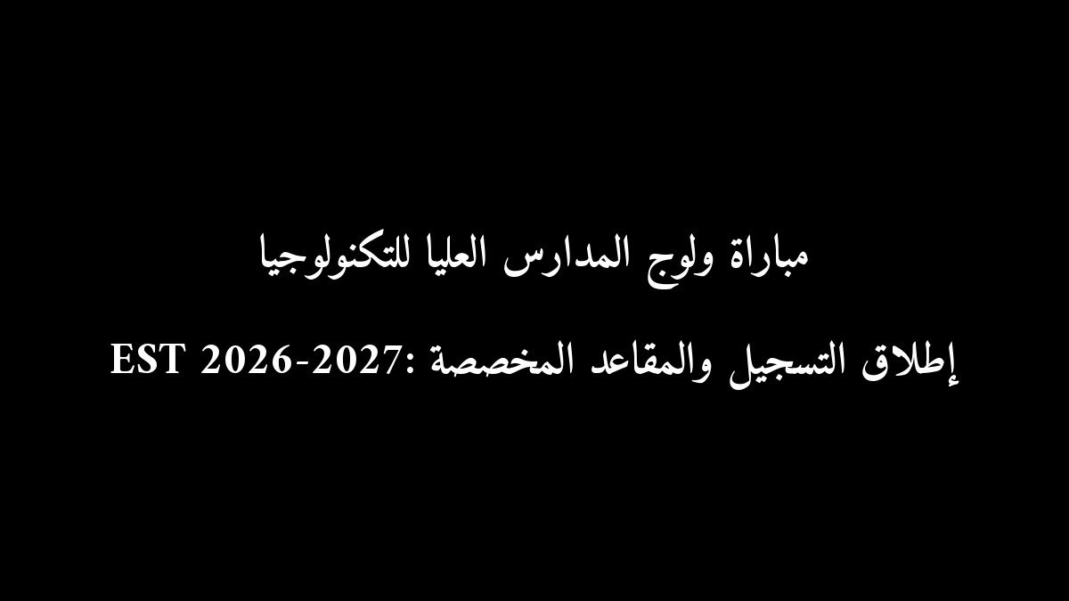 مباراة ولوج المدارس العليا للتكنولوجيا EST 2026-2027: إطلاق التسجيل والمقاعد المخصصة