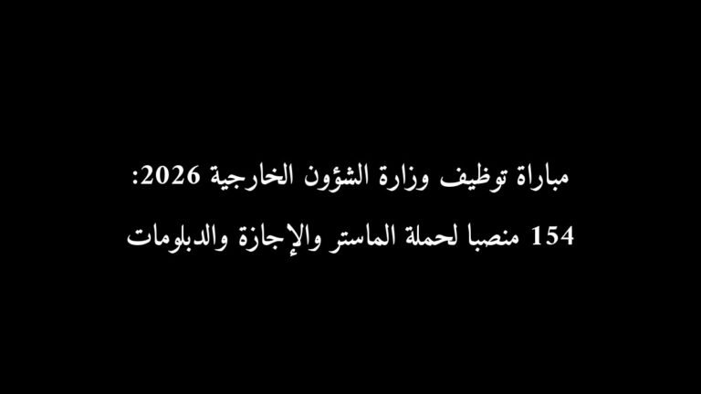 مباراة توظيف وزارة الشؤون الخارجية 2026: 154 منصبًا لحملة الماستر والإجازة والدبلومات