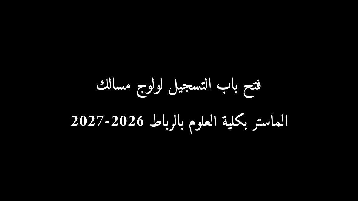 رسمياً: فتح باب التسجيل لولوج مسالك الماستر بكلية العلوم بالرباط 2026-2027