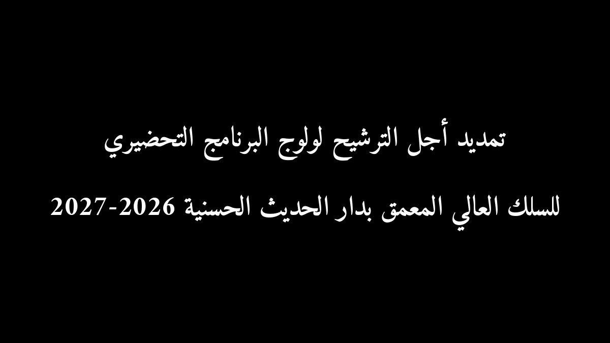 رسمياً: تمديد أجل الترشيح لولوج البرنامج التحضيري للسلك العالي المعمق بدار الحديث الحسنية 2026-2027