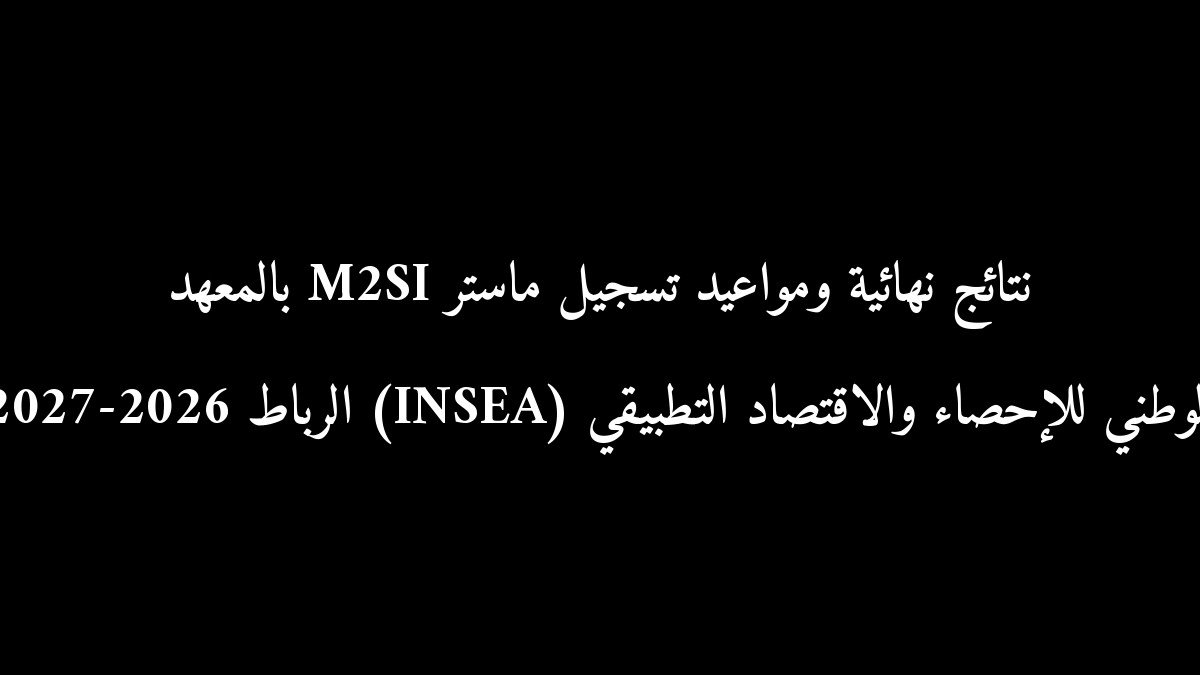 نتائج نهائية ومواعيد تسجيل ماستر M2SI بالمعهد الوطني للإحصاء والاقتصاد التطبيقي (INSEA) الرباط 2026-2027
