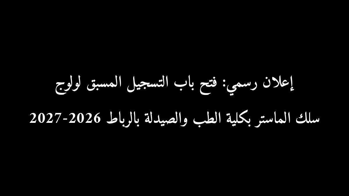 إعلان رسمي: فتح باب التسجيل المسبق لولوج سلك الماستر بكلية الطب والصيدلة بالرباط 2026-2027