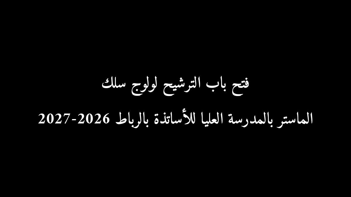 رسمياً: فتح باب الترشيح لولوج سلك الماستر بالمدرسة العليا للأساتذة بالرباط 2026-2027