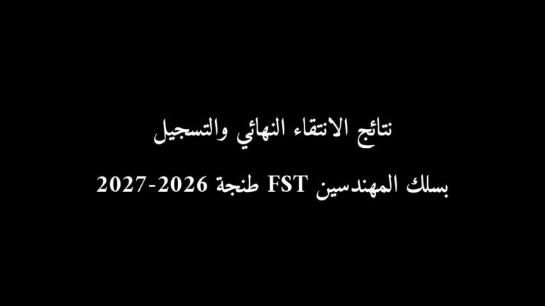 نتائج الانتقاء النهائي والتسجيل بسلك المهندسين FST طنجة 2026-2027