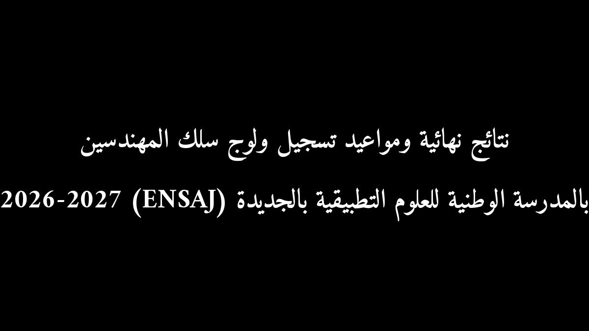 نتائج نهائية ومواعيد تسجيل ولوج سلك المهندسين بالمدرسة الوطنية للعلوم التطبيقية بالجديدة (ENSAJ) 2026-2027