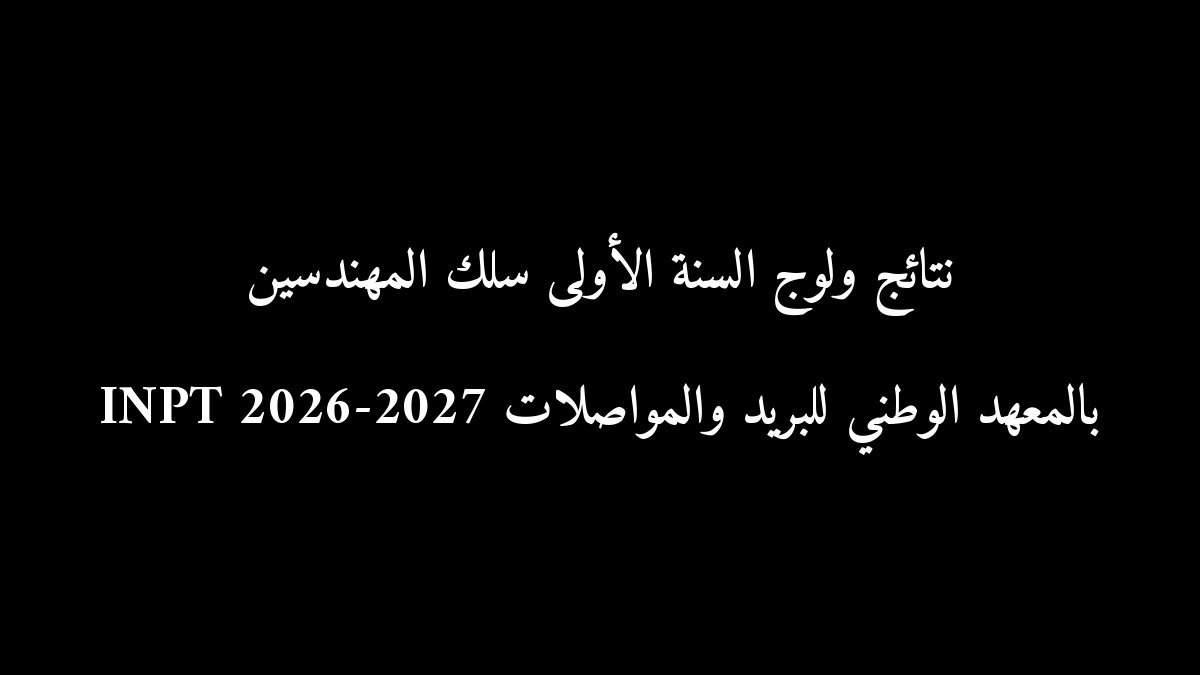 نتائج ولوج السنة الأولى سلك المهندسين بالمعهد الوطني للبريد والمواصلات INPT 2026-2027