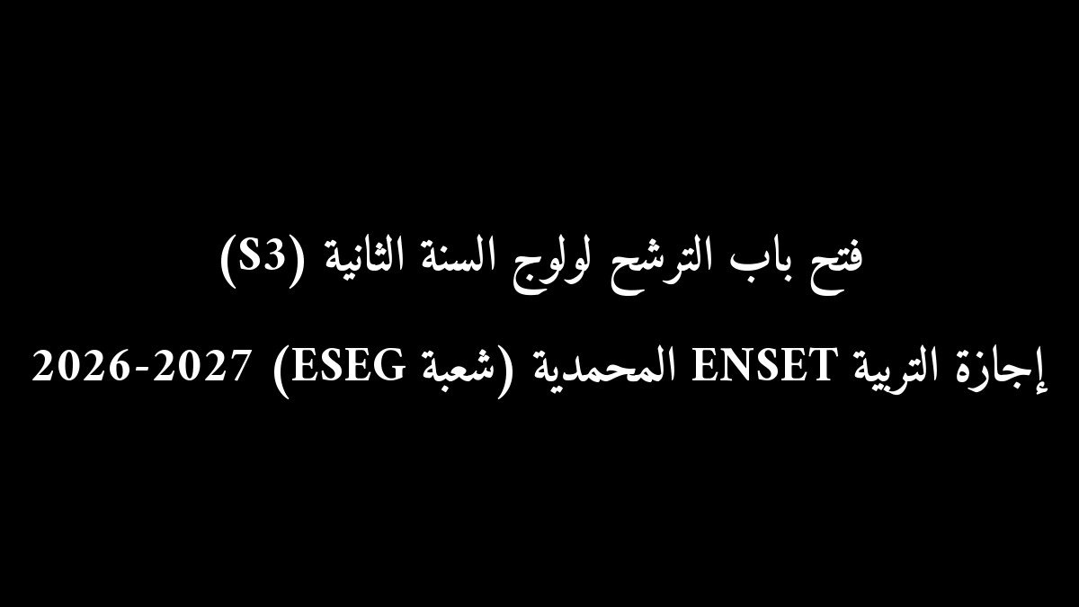 رسمياً.. فتح باب الترشح لولوج السنة الثانية (S3) إجازة التربية ENSET المحمدية (شعبة ESEG) 2026-2027