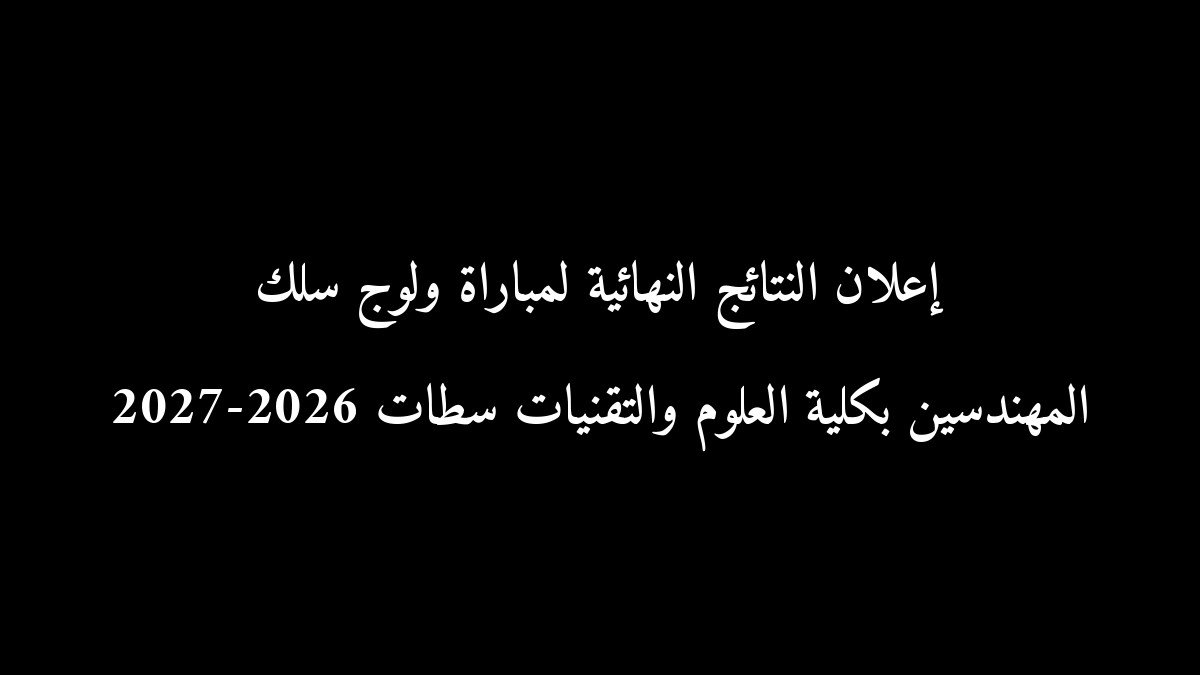 إعلان النتائج النهائية لمباراة ولوج سلك المهندسين بكلية العلوم والتقنيات سطات 2026-2027