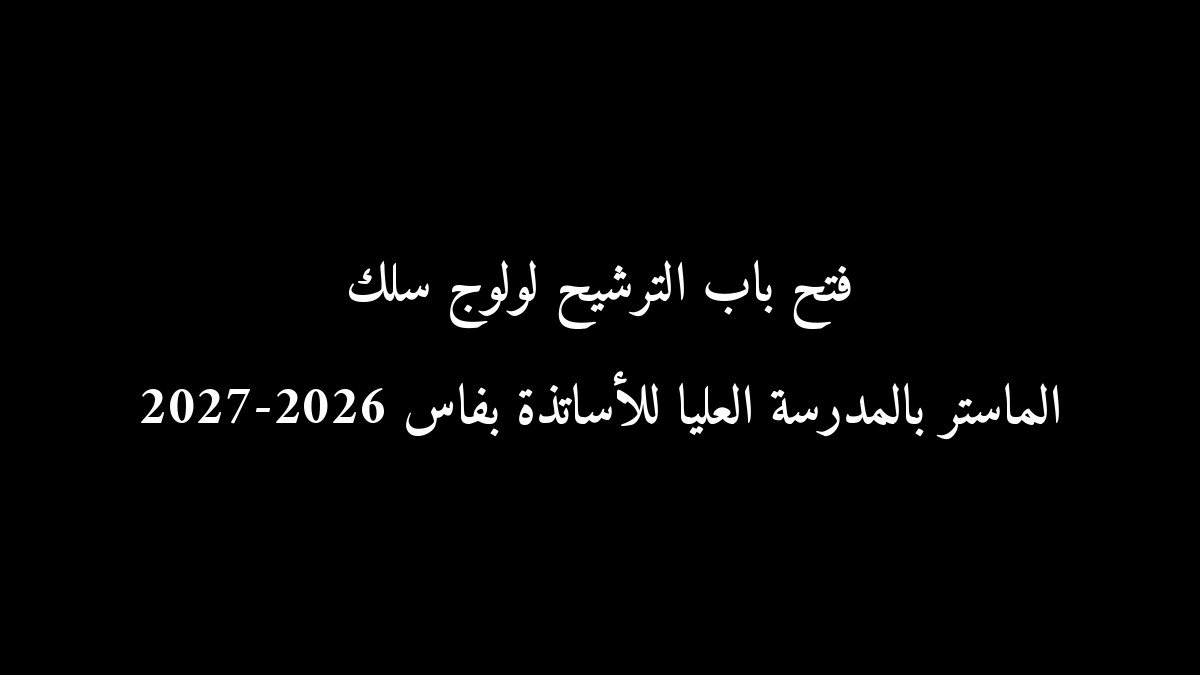 فتح باب الترشيح لولوج سلك الماستر بالمدرسة العليا للأساتذة بفاس 2026-2027