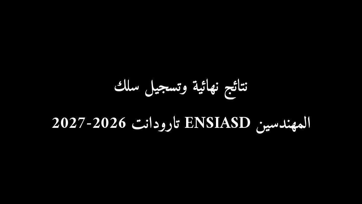 رسمياً: نتائج نهائية وتسجيل سلك المهندسين ENSIASD تارودانت 2026-2027