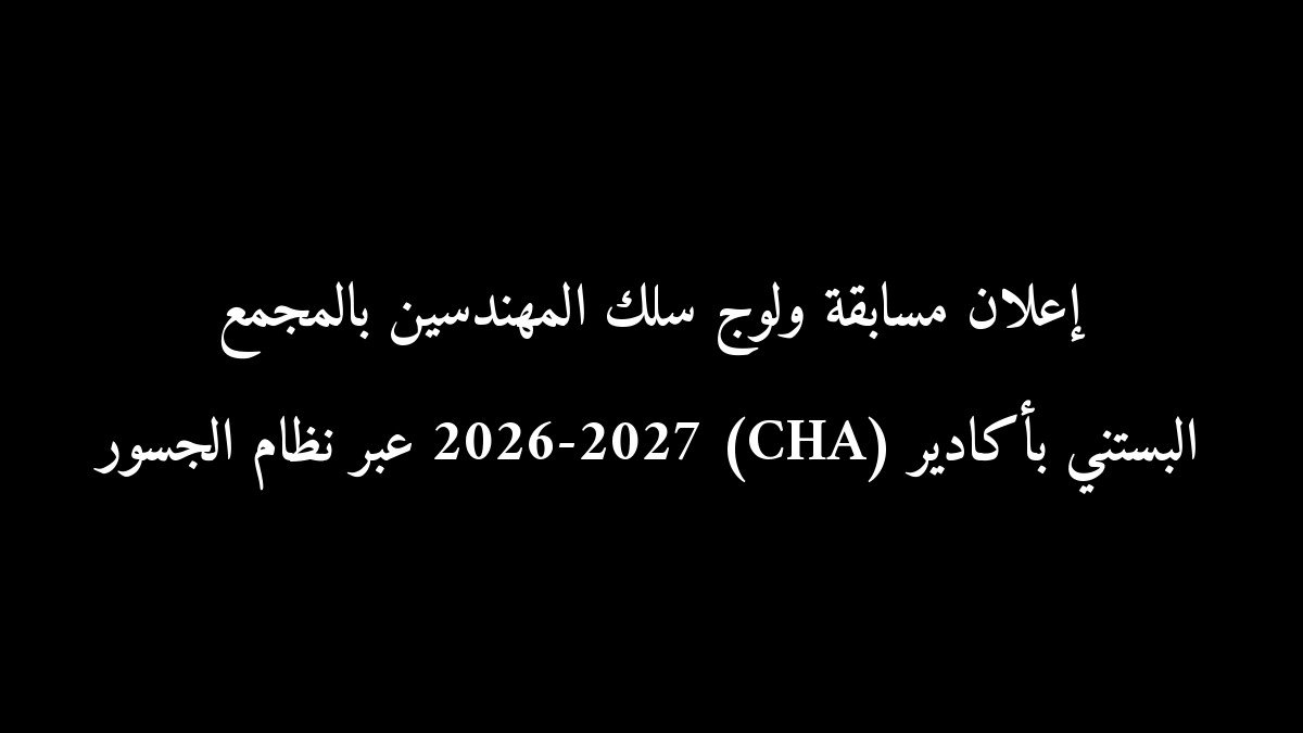 رسمياً: إعلان مسابقة ولوج سلك المهندسين بالمجمع البستني بأكادير (CHA) 2026-2027 عبر نظام الجسور