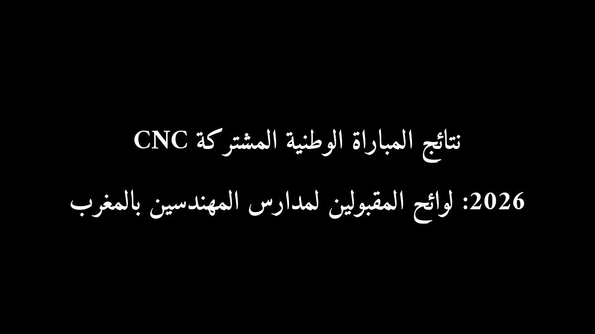 نتائج المباراة الوطنية المشتركة CNC 2026: لوائح المقبولين لمدارس المهندسين بالمغرب